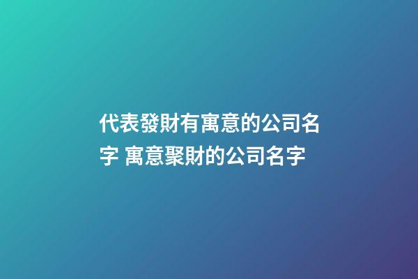 代表發財有寓意的公司名字 寓意聚財的公司名字-第1張-公司起名-玄機派